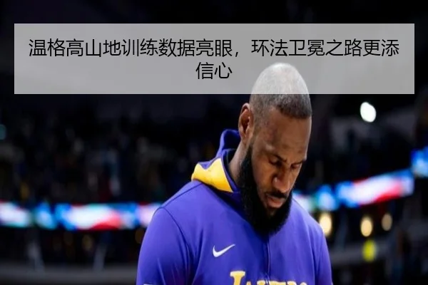 温格高山地训练数据亮眼，环法卫冕之路更添信心